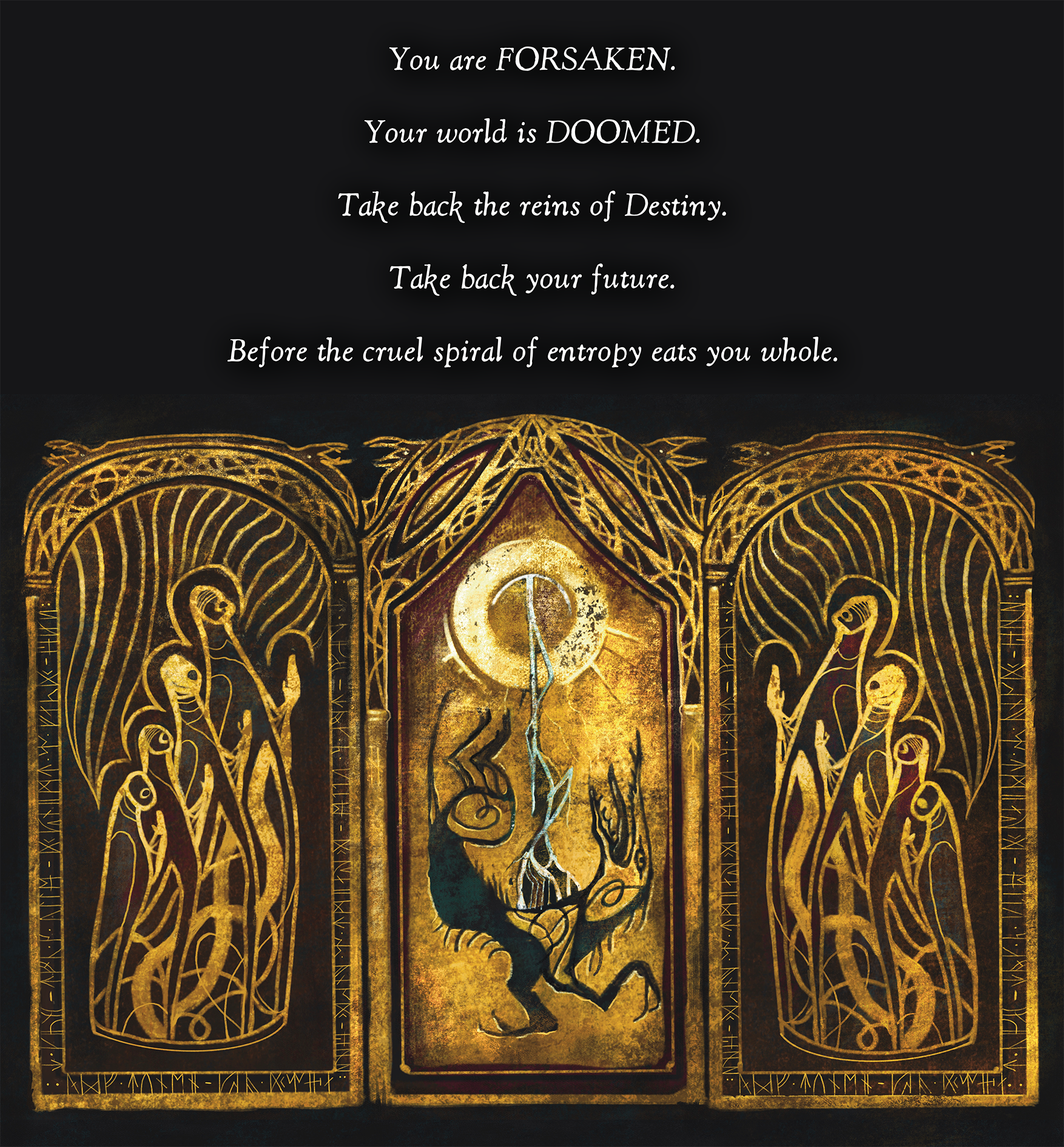 Text reads: "You are FORSAKEN. Your world is DOOMED. Take back the reins of Destiny. Take back your future. Before the cruel spiral of entropy eats you whole." There is an image of a three panel church like illustration of figures in golden praying to a mythical beast