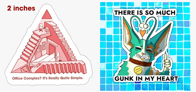 2 stickers: on the left, a 2 inch sticker of a non-euclidian, triangle shaped optical illusion of staircases and office stuff, captioned "Office Complex? It's Really Quite Simple". On the right, a sticker on a background that looks like pool tiles, with a green alien cat (fan favorite Gunk)giving an awkward grimacing smile and thumbs up, while his antenna form a heart. There is text on the sticker reading "THERE IS SO MUCH GUNK IN MY HEART".
