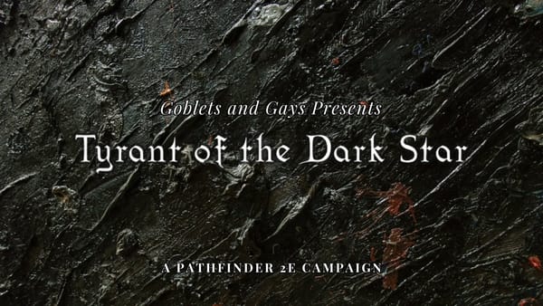 A dark, foreboding background with the text "Goblets and Gays Presents: Tyrant of the Dark Star. A Pathfinder 2e Campaign"