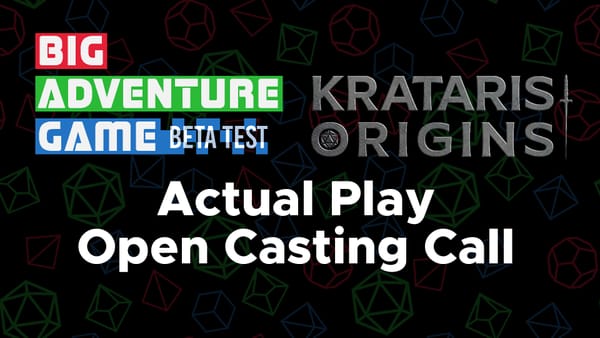 Text in image: Big Adventure Game Beta Test - Krataris Origins - Actual Play Open Casting Call